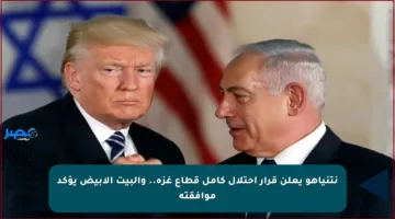 نتنياهو يعلن قرار احتلال كامل قطاع غزة.. والبيت الأبيض يؤكد موافقته
